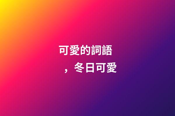 可愛的詞語，冬日可愛(第1284集)